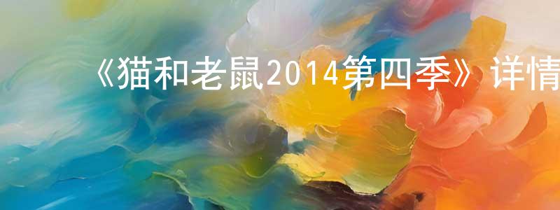 陈郁秀的动漫综艺大全,《猫和老鼠2014第四季》详情介绍_猫和老鼠2014第四季已完结在线观看_猫和老鼠2014第四季迅雷下载_欧美动漫